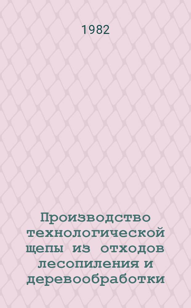 Производство технологической щепы из отходов лесопиления и деревообработки : Предупред. список Библиогр. список отеч. и иностр. лит. ... ... за 1977-1981 гг.