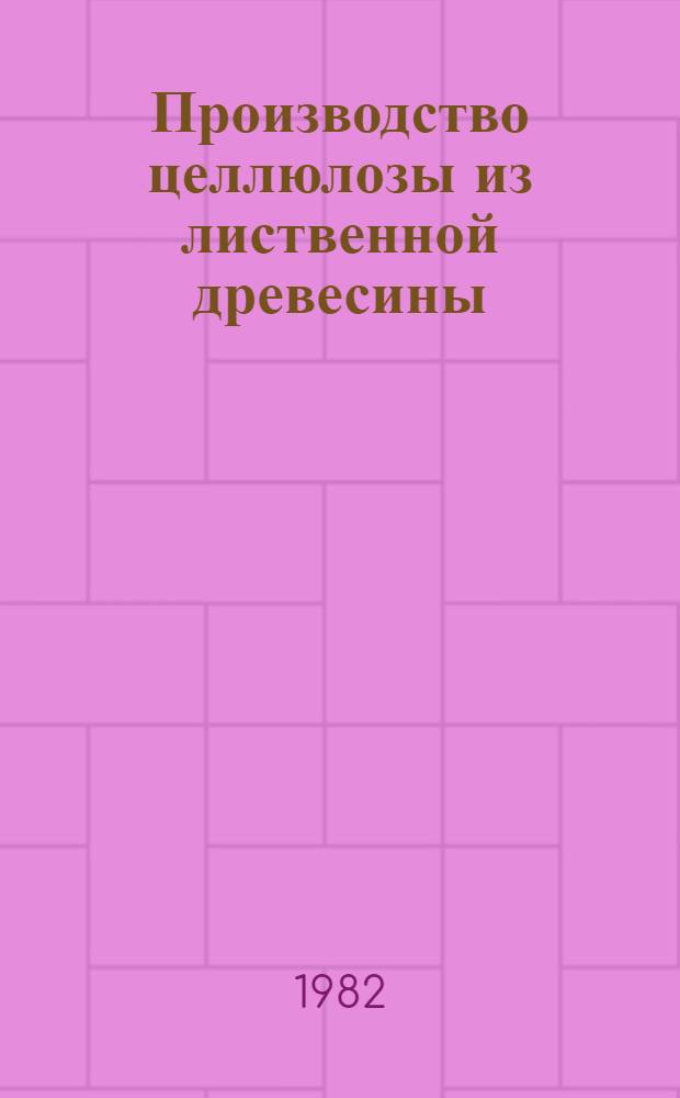 Производство целлюлозы из лиственной древесины : Библиогр. указ. отеч. и иностр. лит. ..