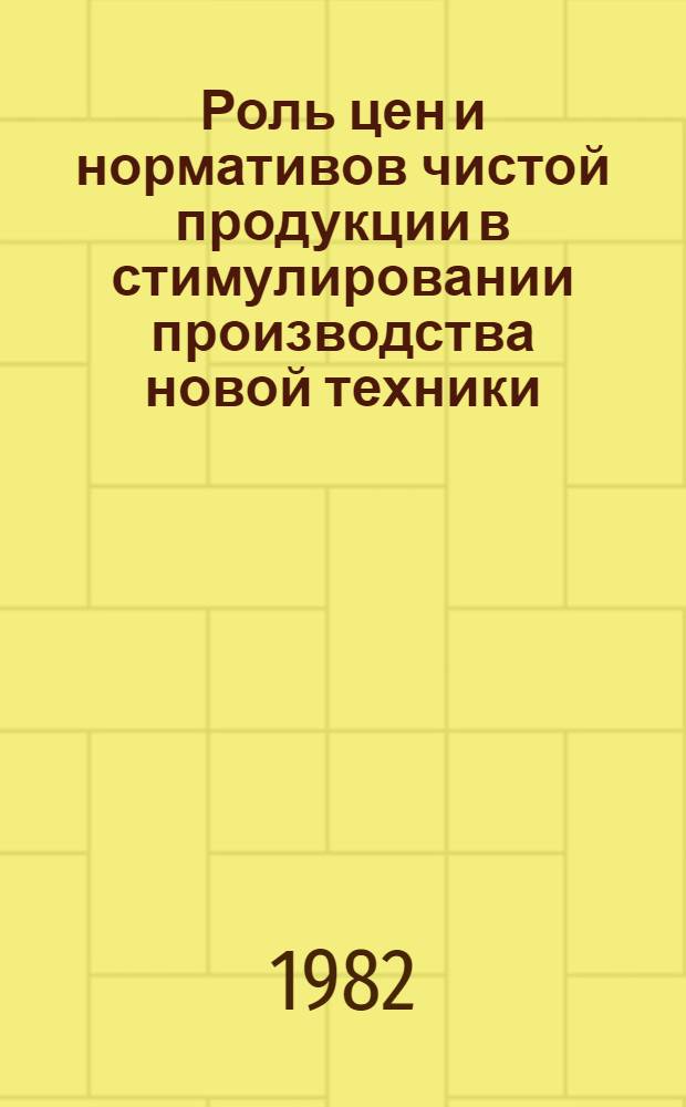 Роль цен и нормативов чистой продукции в стимулировании производства новой техники : Метод. разраб