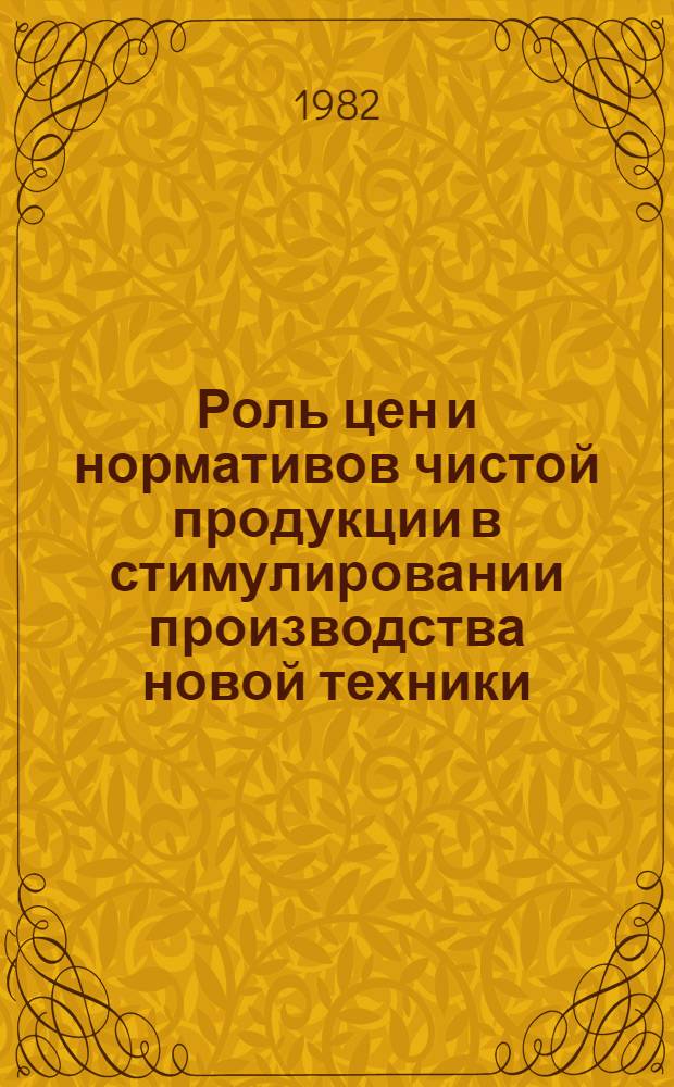 Роль цен и нормативов чистой продукции в стимулировании производства новой техники : Метод. разраб. Ч. 2