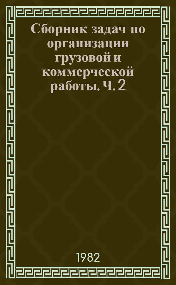 Сборник задач по организации грузовой и коммерческой работы. Ч. 2