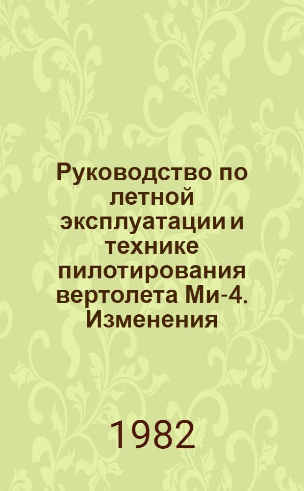 [Руководство по летной эксплуатации и технике пилотирования вертолета Ми-4]. Изменения... ... № 4 и 5