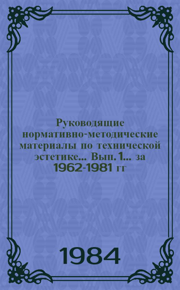 Руководящие нормативно-методические материалы по технической эстетике... Вып. 1. ... [за 1962-1981 гг.]