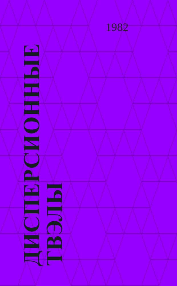 Дисперсионные твэлы : В 2 т. Т. 2 : Конструкция и работоспособность
