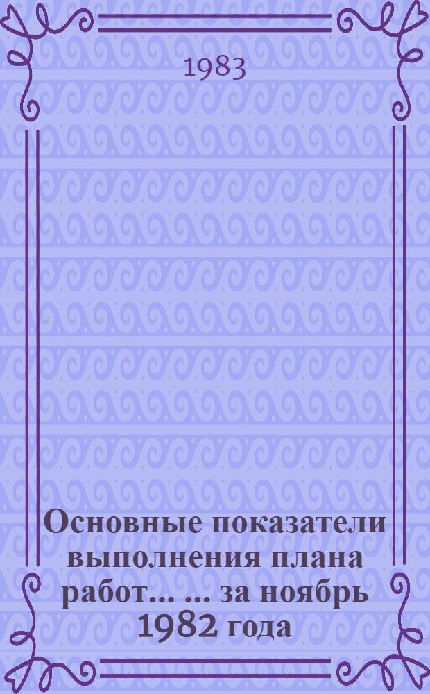 Основные показатели выполнения плана работ ... ... за ноябрь 1982 года