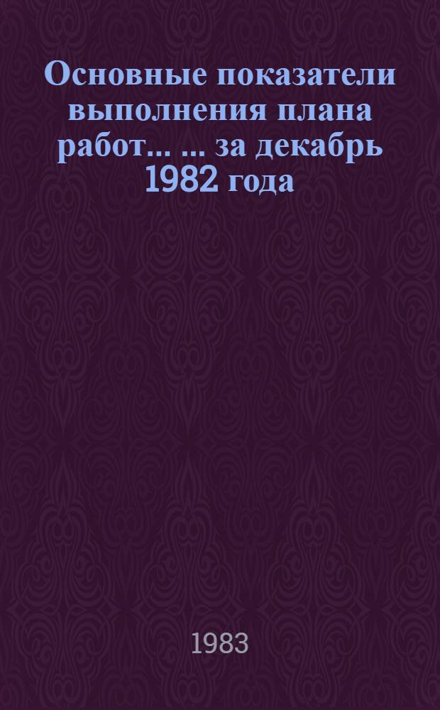 Основные показатели выполнения плана работ ... ... за декабрь 1982 года