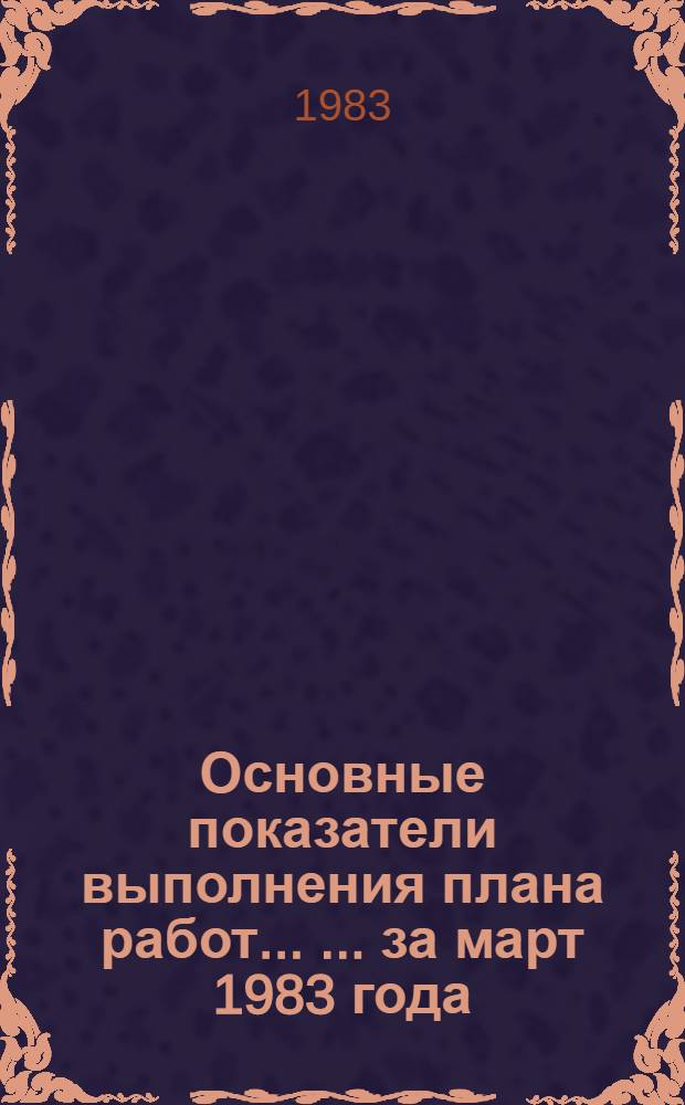 Основные показатели выполнения плана работ ... ... за март 1983 года