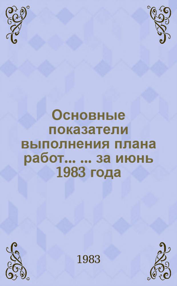 Основные показатели выполнения плана работ ... ... за июнь 1983 года