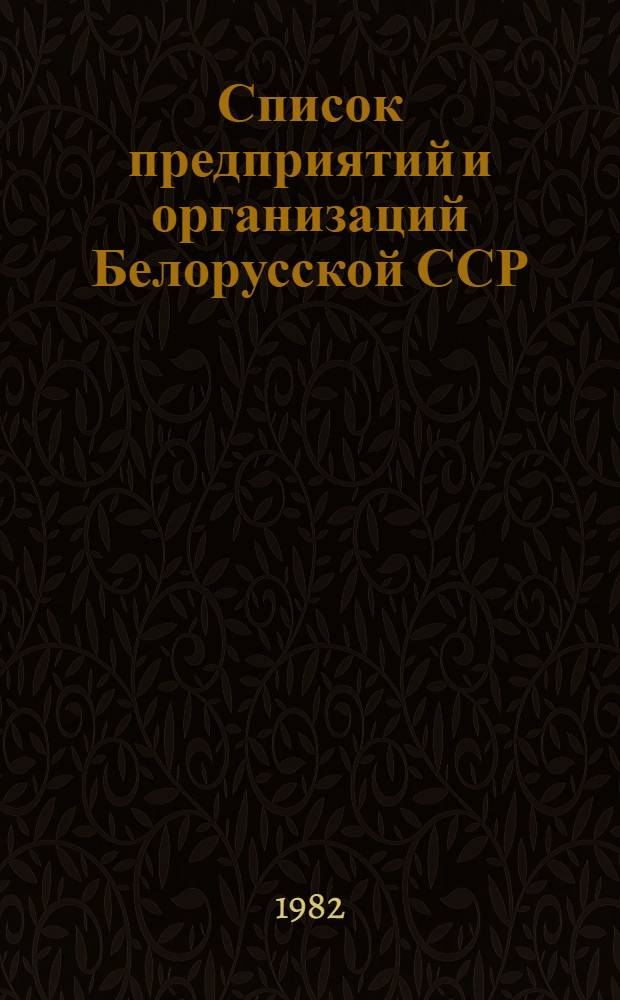 Список предприятий и организаций Белорусской ССР : По состоянию на 1 янв. 1982 г. Ч. 1
