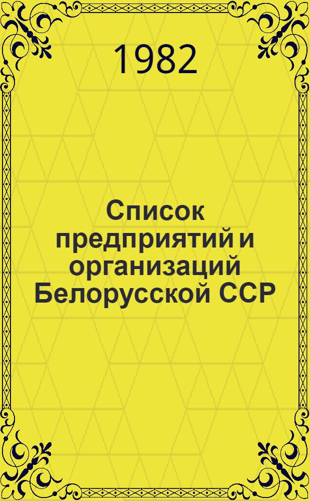 Список предприятий и организаций Белорусской ССР : По состоянию на 1 янв. 1982 г. Ч. 2