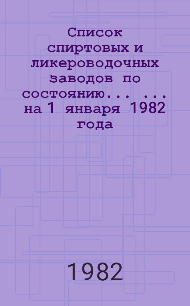 Список спиртовых и ликероводочных заводов по состоянию ... ... на 1 января 1982 года