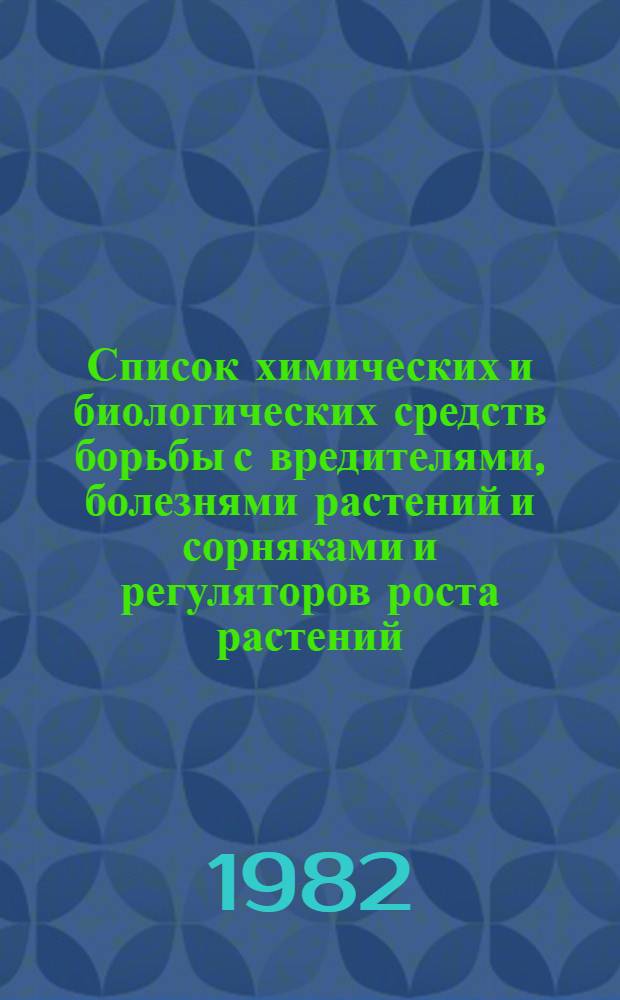 Список химических и биологических средств борьбы с вредителями, болезнями растений и сорняками и регуляторов роста растений, разрешенных для применения в сельском хозяйстве на 1982-1985 годы. Ч. 1