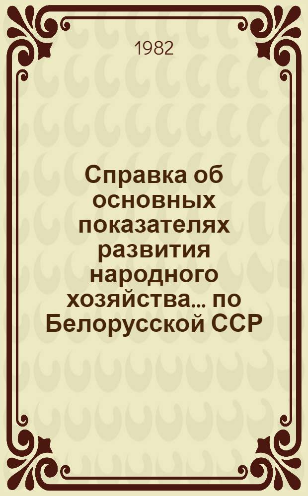 Справка об основных показателях развития народного хозяйства ... по Белорусской ССР. ... за январь-декабрь 1981 года