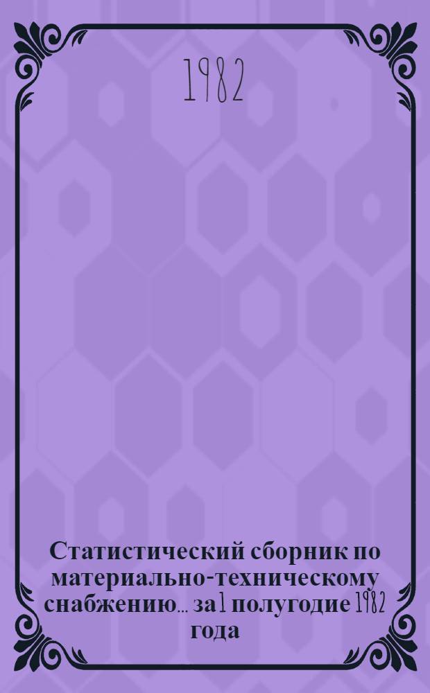 Статистический сборник по материально-техническому снабжению... ... за 1 полугодие 1982 года