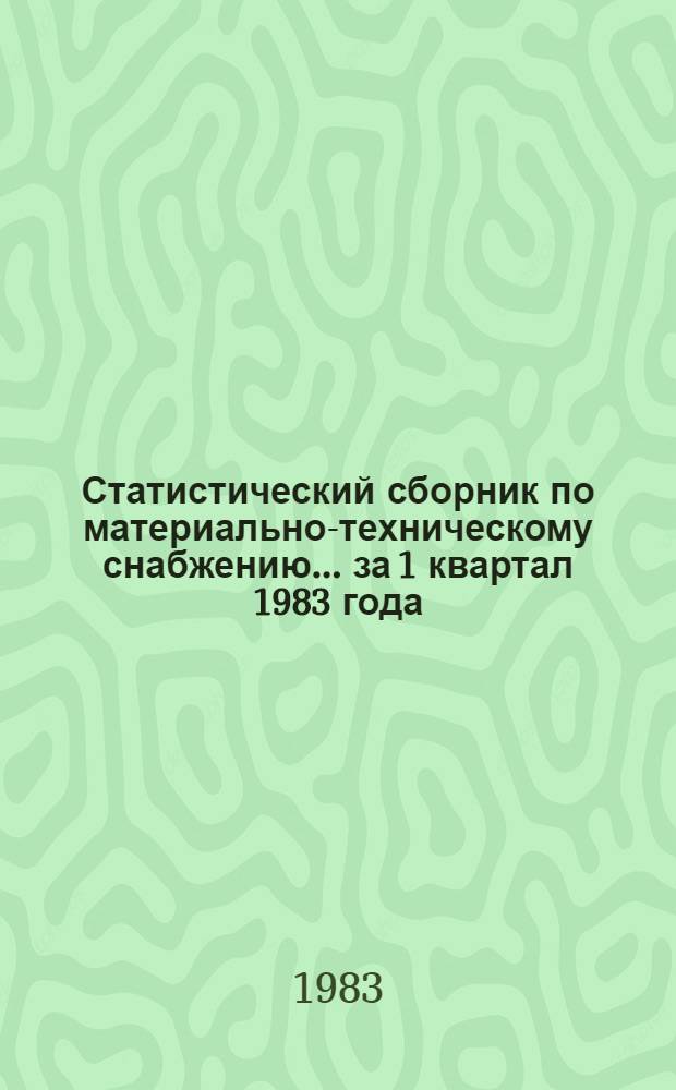Статистический сборник по материально-техническому снабжению... ... за 1 квартал 1983 года