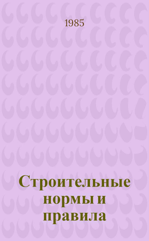 Строительные нормы и правила : Изд. офиц. Приложение Дополнения к сб. "Элемент смет. норм на строит. конструкции и работы" Утв. Гос. ком. СССР по делам стр-ва 17.05.84. Ч. 4 : Сметные нормы и правила