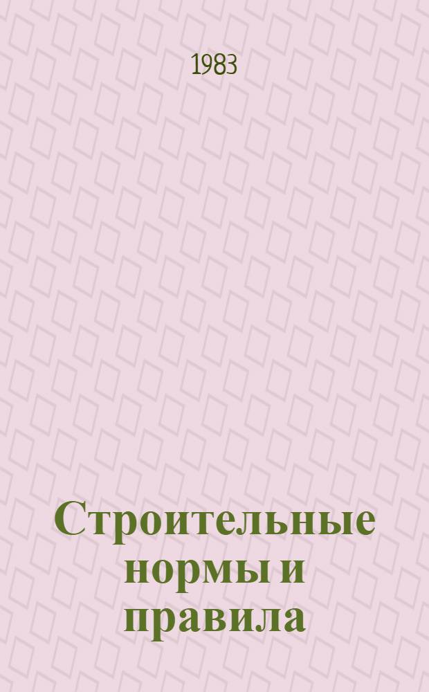 Строительные нормы и правила : Изд. офиц. : Приложение : Сб. элемент. смет. норм на строит. конструкции и работы : Утв. Гос. ком. СССР по делам стр-ва 31.03.82 : Срок введ. в действие 01.01.84