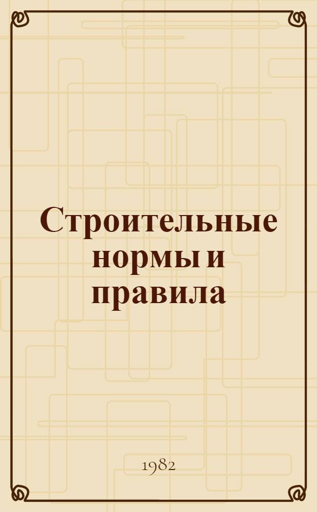 Строительные нормы и правила : Изд. офиц. Приложение Сб. смет. цен эксплуатации строит. машин [Срок введ. в действие 01.01.84]. Ч. 4 : Сметные нормы и правила