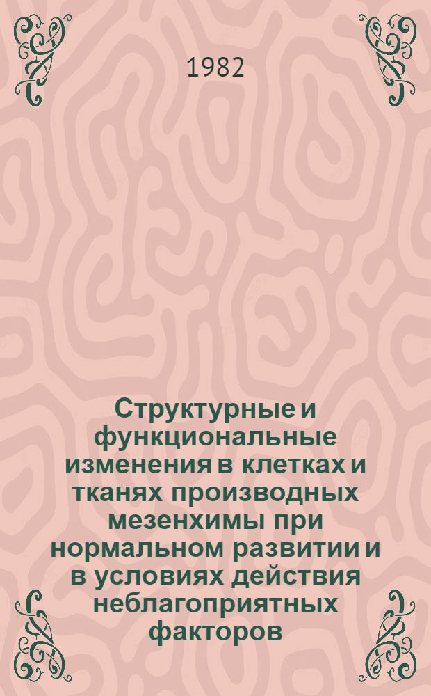 Структурные и функциональные изменения в клетках и тканях производных мезенхимы при нормальном развитии и в условиях действия неблагоприятных факторов : Тез. докл. респ. конф. Киев, нояб. 1982 г. : В 2 ч