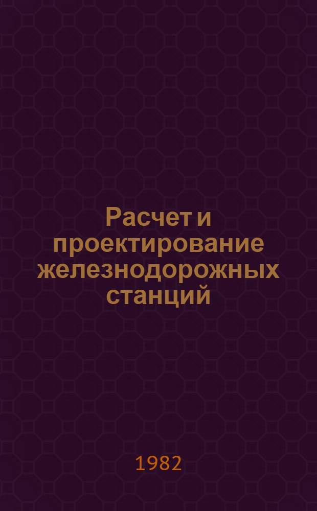 Расчет и проектирование железнодорожных станций : Учеб. пособие для студентов-заочников спец. "Управление процессами перевозок на ж.-д. трансп."