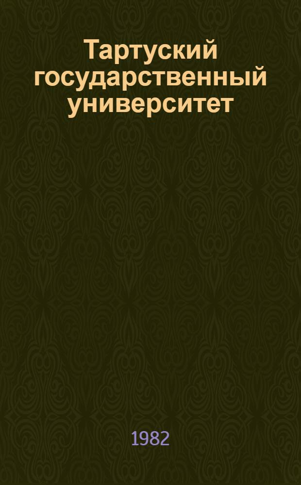 Тартуский государственный университет : История развития, подгот. кадров, науч. исслед. : Тез. докл. Всесоюз. (XIII Прибалт.) конф. по истории науки, посвящ. 350-летию Тарт. гос. ун-та
