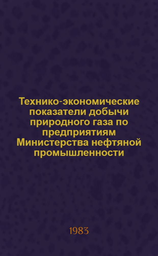 Технико-экономические показатели добычи природного газа по предприятиям Министерства нефтяной промышленности.. : (По данным кварт. отчетов). ... за 1982 год. Т. 2