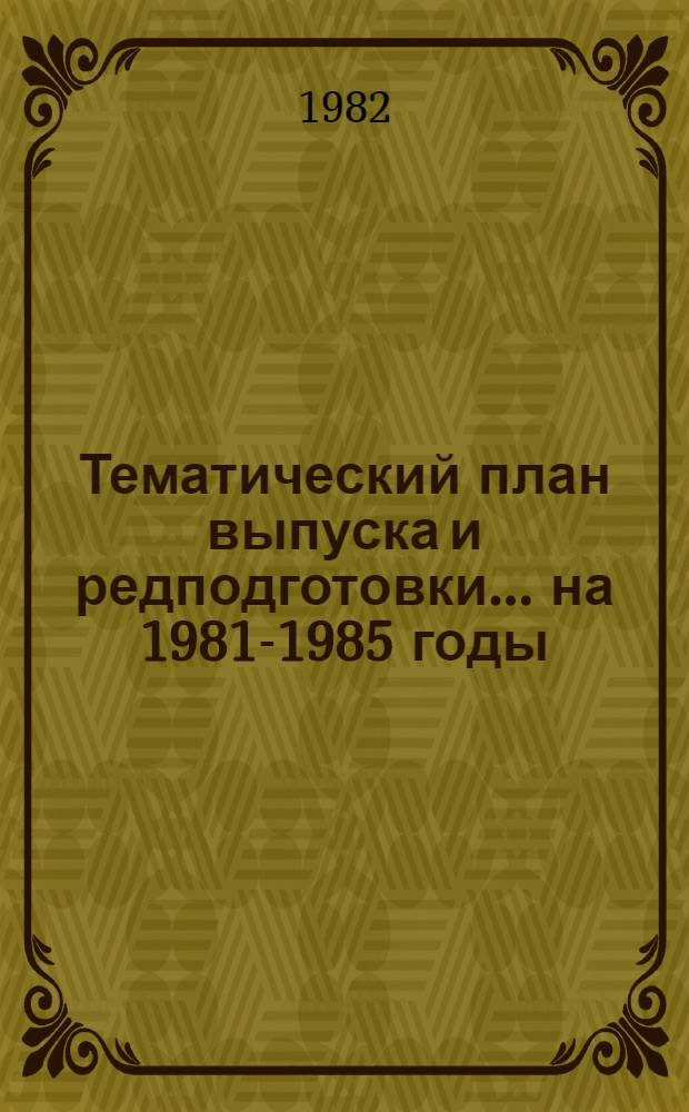 Тематический план выпуска и редподготовки... ... на 1981-1985 годы