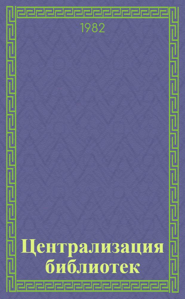 Централизация библиотек : Аннот. список лит. ... ... 1977-1981 гг.