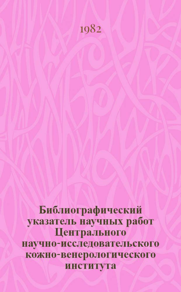 Библиографический указатель научных работ Центрального научно-исследовательского кожно-венерологического института...