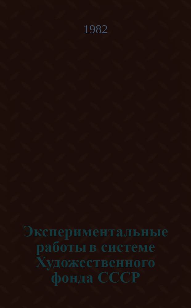 Экспериментальные работы в системе Художественного фонда СССР : Отчетные материалы-аннотации 1976-1980. Перспективный план на XI пятилетку 1981-1985. Вып. 2