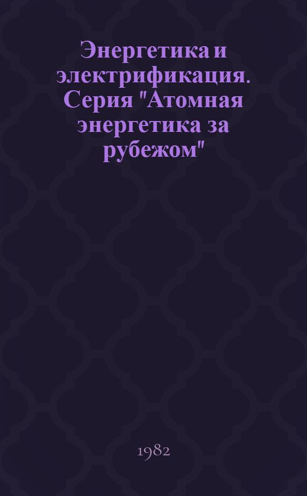 Энергетика и электрификация. Серия "Атомная энергетика за рубежом" : Экспресс-информ