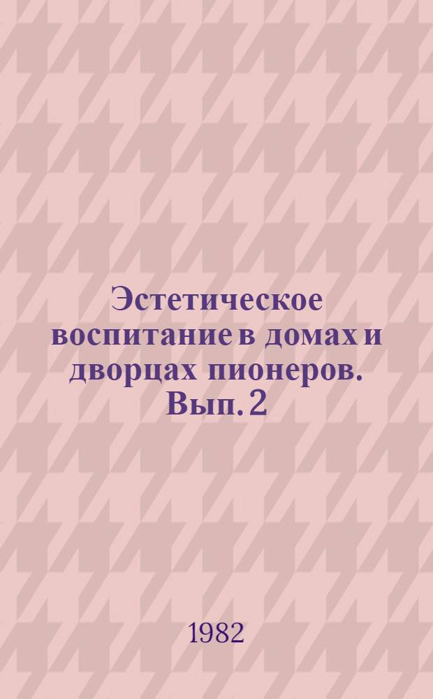 Эстетическое воспитание в домах и дворцах пионеров. Вып. 2 : Резьба по ганчу