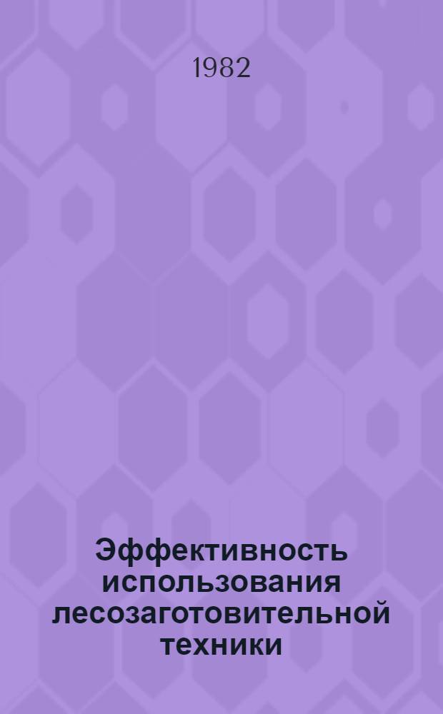 Эффективность использования лесозаготовительной техники : Библиогр. указ. отеч. и иностр. лит. ..