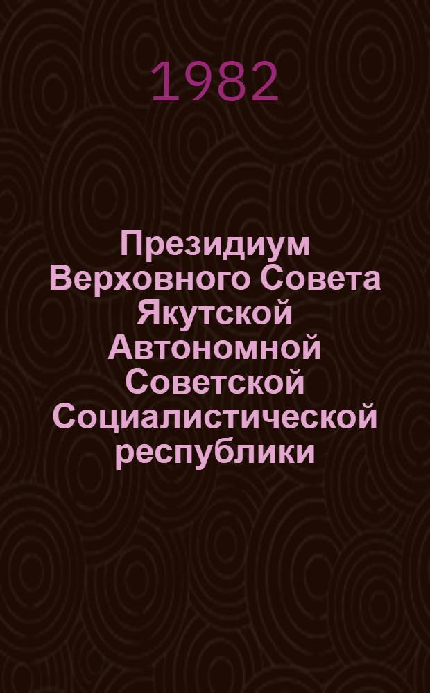 Президиум Верховного Совета Якутской Автономной Советской Социалистической республики : Протокол ... № 2 : Март 1982 год