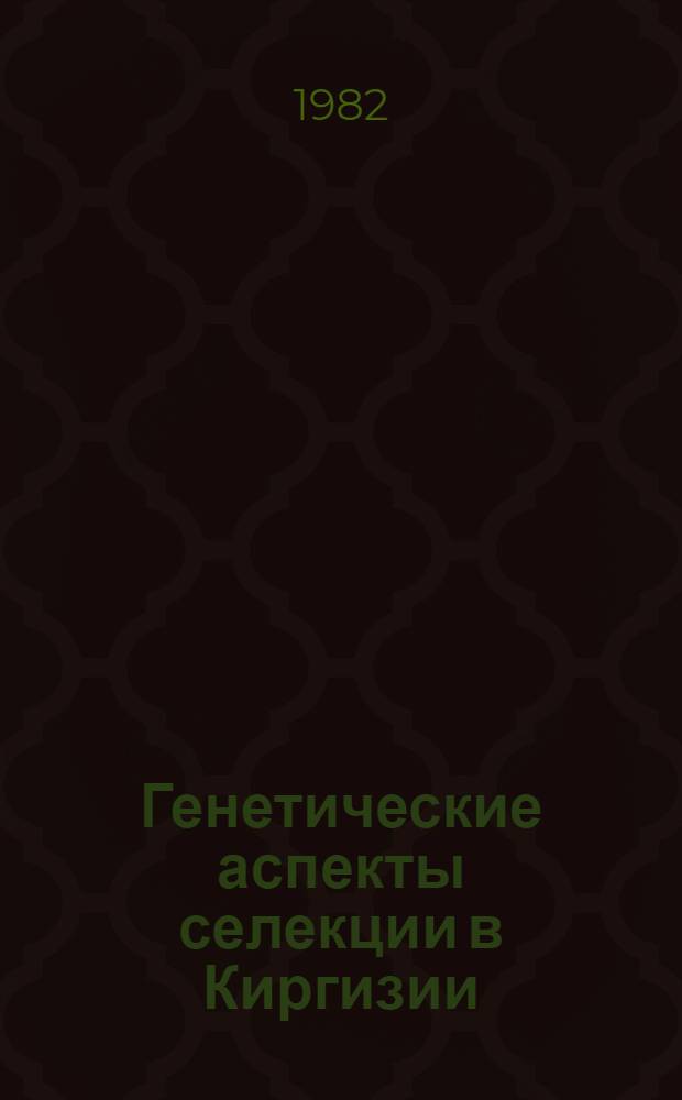 Генетические аспекты селекции в Киргизии : Сб. статей