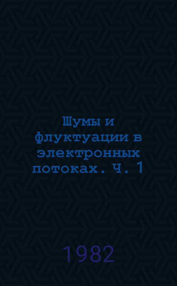 Шумы и флуктуации в электронных потоках. Ч. 1
