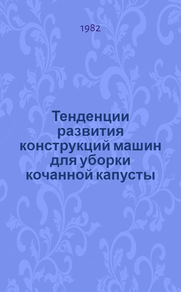 Тенденции развития конструкций машин для уборки кочанной капусты : Отеч. и зарубеж. опыт : Обзор