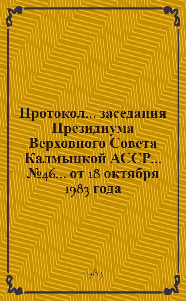 Протокол ... заседания Президиума Верховного Совета Калмыцкой АССР... ... № 46... от 18 октября 1983 года