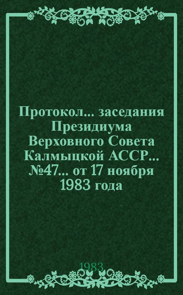 Протокол ... заседания Президиума Верховного Совета Калмыцкой АССР... ... № 47... от 17 ноября 1983 года