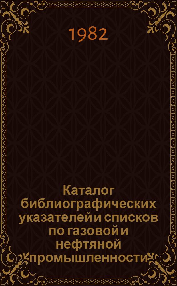 Каталог библиографических указателей и списков по газовой и нефтяной промышленности, выполненных ЦНТБ НП... : Ретросп. библиогр. указ