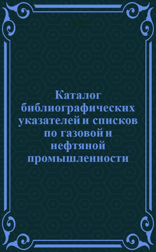 Каталог библиографических указателей и списков по газовой и нефтяной промышленности, выполненных ЦНТБ НП.. : Ретросп. библиогр. указ. ... в 1979-1981 гг.