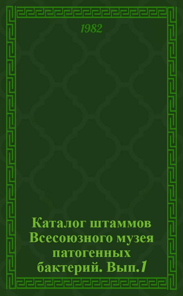 Каталог штаммов Всесоюзного музея патогенных бактерий. Вып. 1