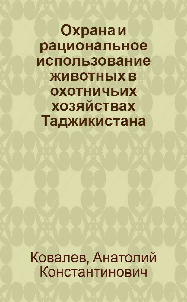 Охрана и рациональное использование животных в охотничьих хозяйствах Таджикистана : В помощь инспект. составу о-ва при подгот. лекций