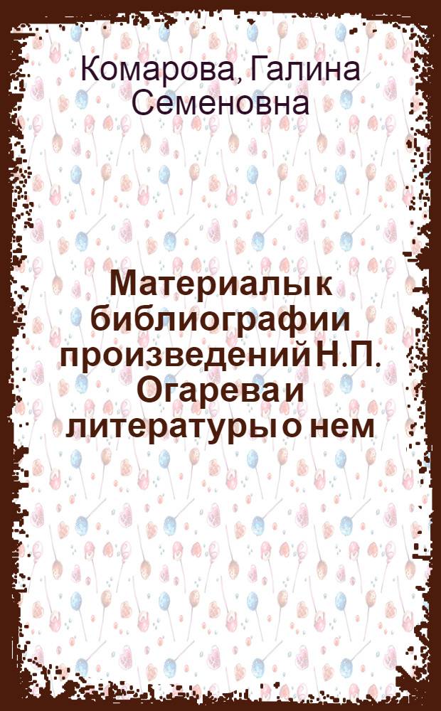 Материалы к библиографии произведений Н.П. Огарева и литературы о нем (1960-1970 гг.) : Библиогр. указ
