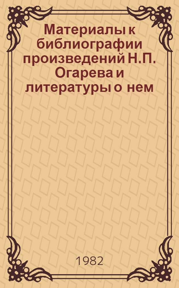 Материалы к библиографии произведений Н.П. Огарева и литературы о нем (1960-1970 гг.) : Библиогр. указ. [Ч. 1]