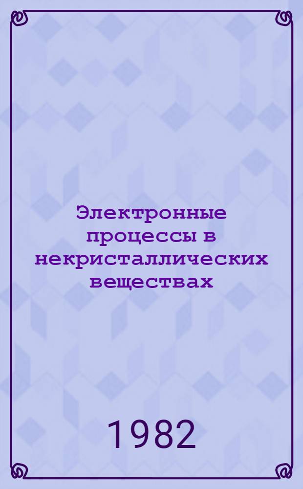Электронные процессы в некристаллических веществах : [В 2 т.]. Т. 2
