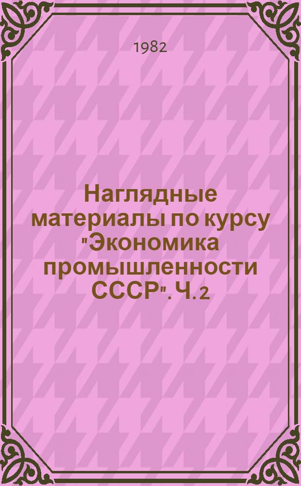 Наглядные материалы по курсу "Экономика промышленности СССР". Ч. 2