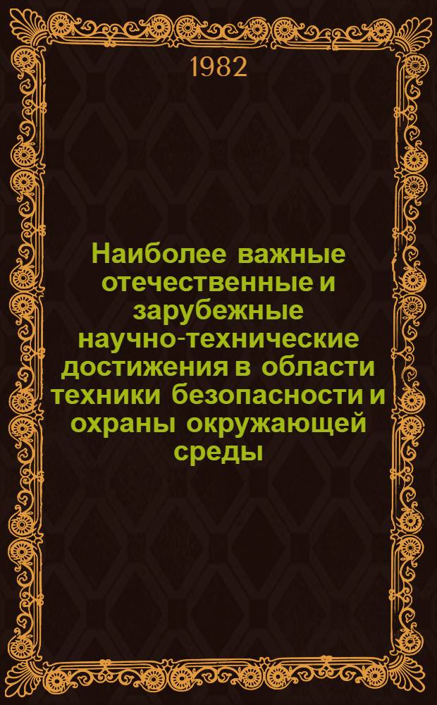 Наиболее важные отечественные и зарубежные научно-технические достижения в области техники безопасности и охраны окружающей среды .. : Обзор. ... за 1981 г.