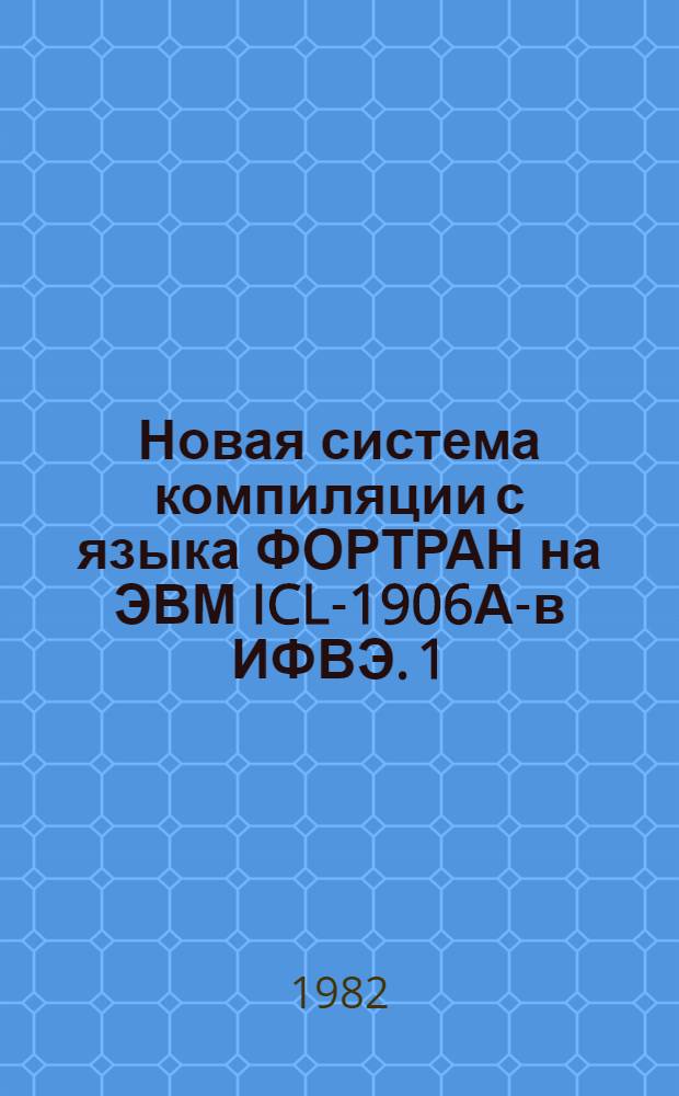 Новая система компиляции с языка ФОРТРАН на ЭВМ ICL-1906А-в ИФВЭ. 1 : Средства повышения мобильности программного обеспечения