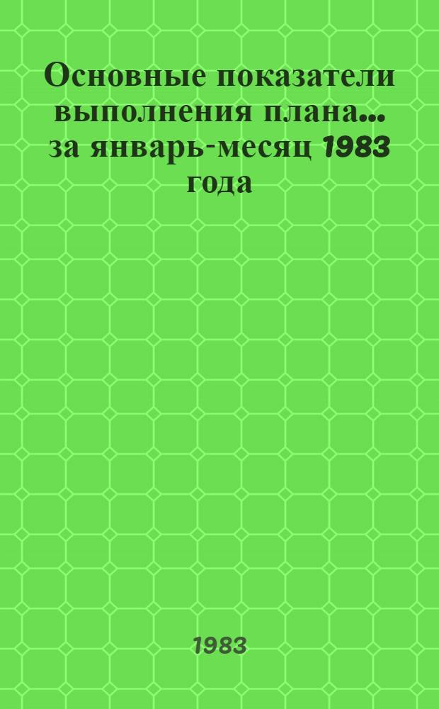 Основные показатели выполнения плана... ... за январь-месяц 1983 года